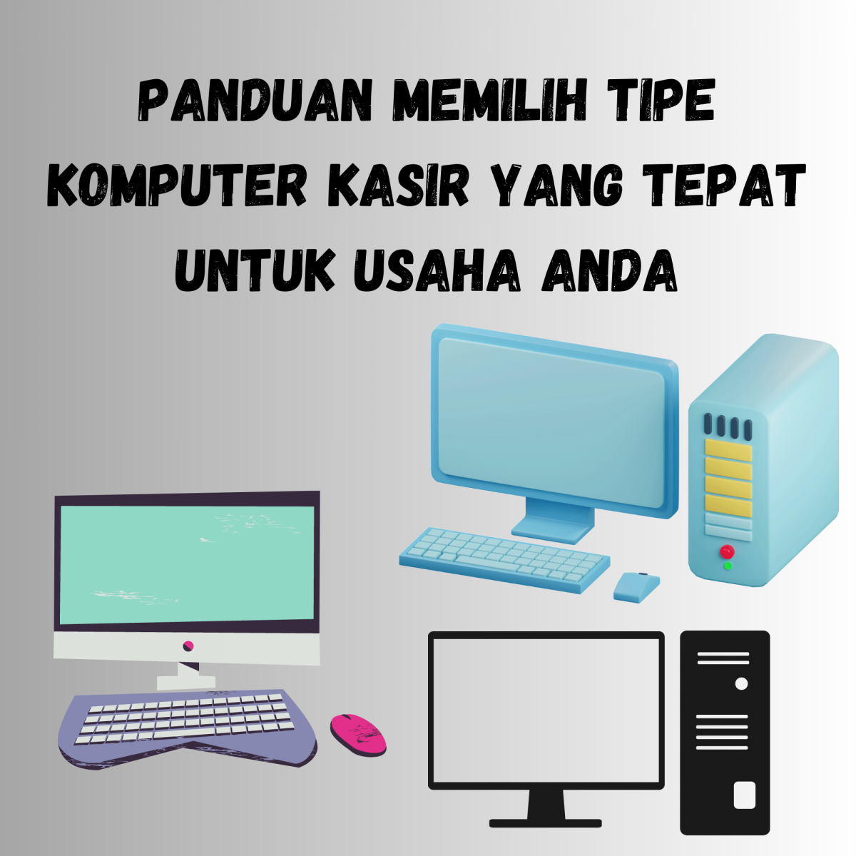 Panduan Memilih Tipe Komputer Kasir Yang Tepat Untuk Usaha Anda