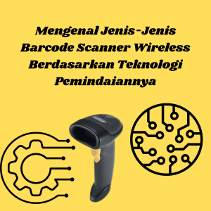 Mengenal Jenis-Jenis Barcode Scanner Wireless Berdasarkan Teknologi Pemindaiannya